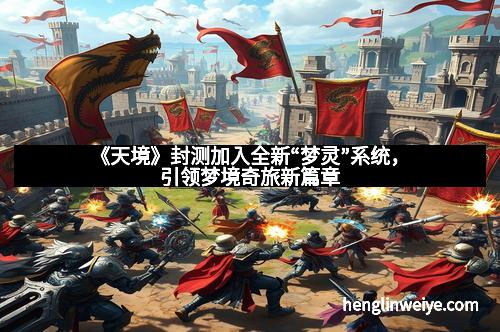 《天境》封测加入全新“梦灵”系统，引领梦境奇旅新篇章