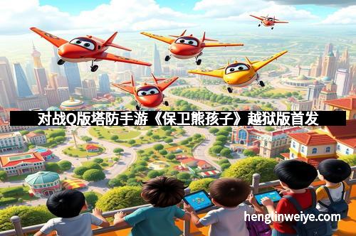 对战Q版塔防手游《保卫熊孩子》越狱版首发